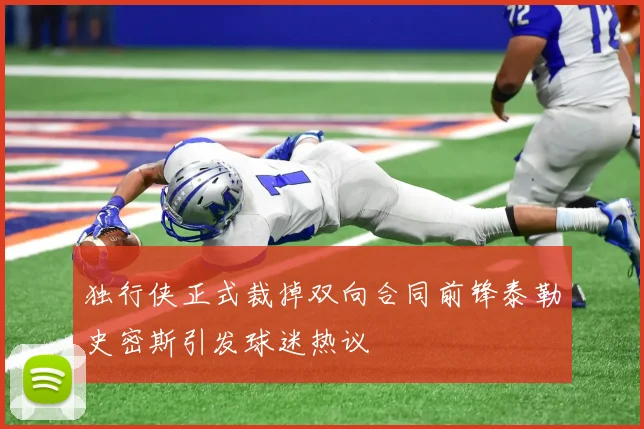 独行侠正式裁掉双向合同前锋泰勒史密斯引发球迷热议