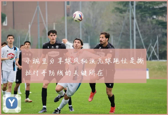 小豌豆分享球风秘诀无球跑位是撕扯对手防线的关键所在