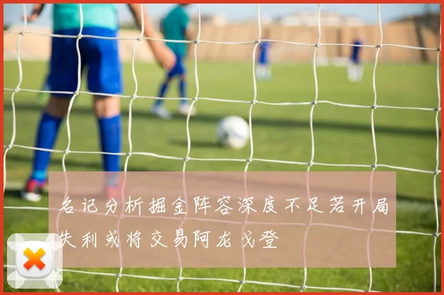 名记分析掘金阵容深度不足若开局失利或将交易阿龙戈登