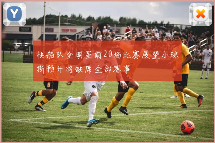 快船队全明星前20场比赛展望小琼斯预计将缺席全部赛事