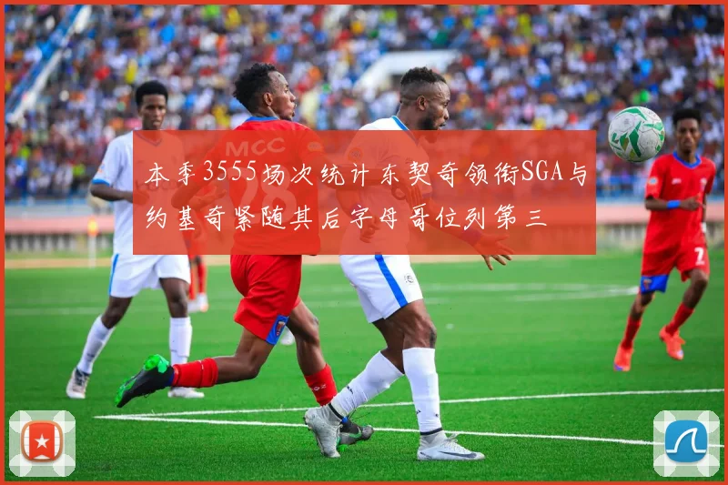本季3555场次统计东契奇领衔SGA与约基奇紧随其后字母哥位列第三