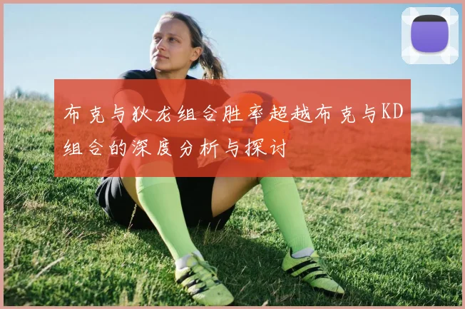 布克与狄龙组合胜率超越布克与KD组合的深度分析与探讨