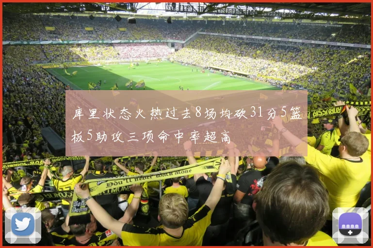 库里状态火热过去8场均砍31分5篮板5助攻三项命中率超高