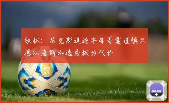 铁林：尼克斯追逐字母哥需谨慎只愿以唐斯加选秀权为代价