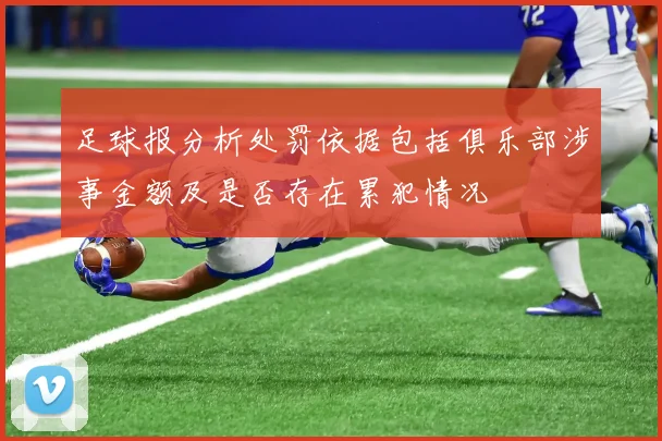 足球报分析处罚依据包括俱乐部涉事金额及是否存在累犯情况