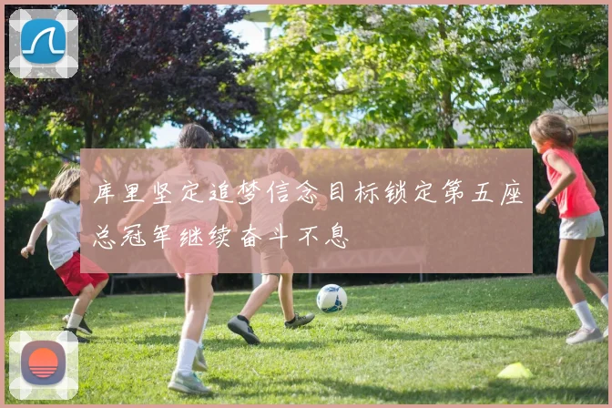 库里坚定追梦信念目标锁定第五座总冠军继续奋斗不息