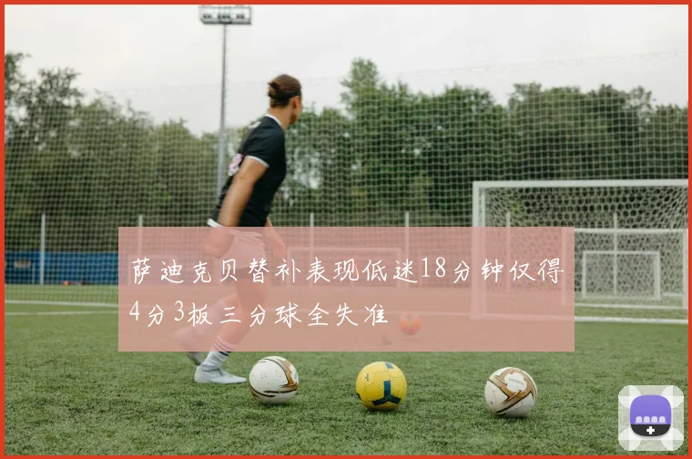 萨迪克贝替补表现低迷18分钟仅得4分3板三分球全失准