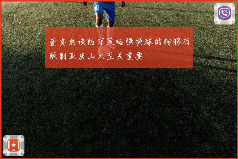 奎克利谈防守策略强调球的转移对限制亚历山大至关重要