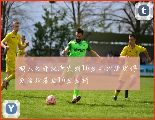 湖人对开拓者失利16分二次进攻得分恰好落后16分分析
