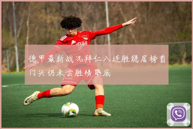 德甲最新战况拜仁八连胜稳居榜首门兴仍未尝胜绩垫底