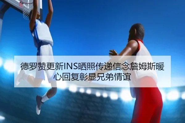 德罗赞更新INS晒照传递信念詹姆斯暖心回复彰显兄弟情谊 - JIUZHOUSPORTS