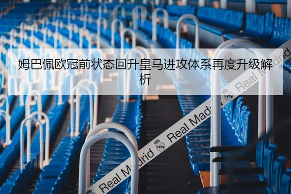 姆巴佩欧冠前状态回升皇马进攻体系再度升级解析 - JIUZHOUSPORTS